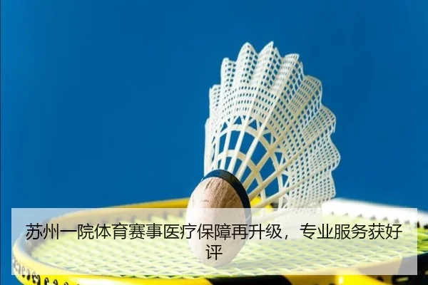 苏州一院体育赛事医疗保障再升级，专业服务获好评