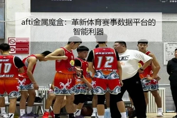 afti金属魔盒：革新体育赛事数据平台的智能利器