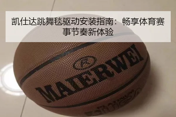 凯仕达跳舞毯驱动安装指南：畅享体育赛事节奏新体验