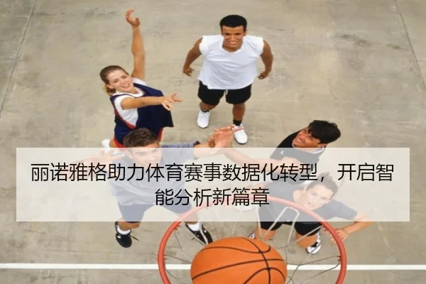 丽诺雅格助力体育赛事数据化转型，开启智能分析新篇章