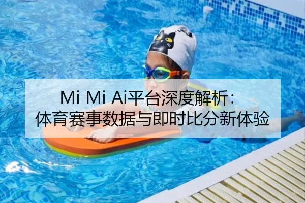 Mi Mi Ai平台深度解析：体育赛事数据与即时比分新体验