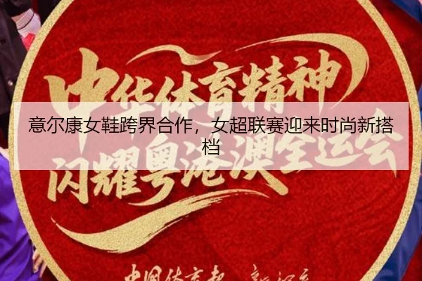 意尔康女鞋跨界合作，女超联赛迎来时尚新搭档